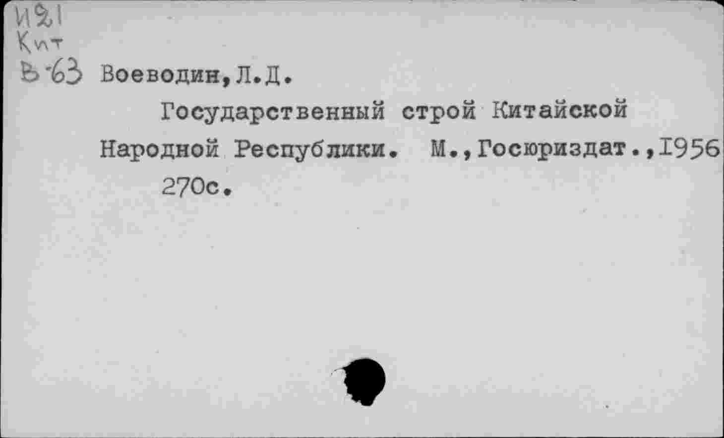 ﻿И%1
К.'лТ
Ь'63 Воеводин, Л.Д.
Государственный строй Китайской Народной Республики. М.,Госюриздат.,1956 270с.